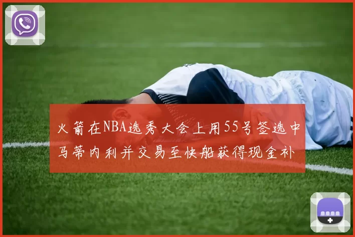 火箭在NBA选秀大会上用55号签选中马蒂内利并交易至快船获得现金补偿